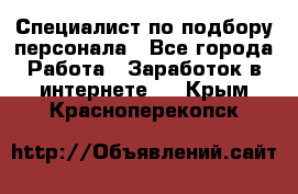 Специалист по подбору персонала - Все города Работа » Заработок в интернете   . Крым,Красноперекопск
